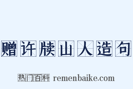 赠许牍山人造句是什么意思的图片